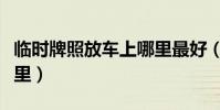 臨時牌照放車上哪里最好(臨時牌照放車內哪里)