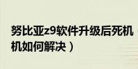 努比亞z9軟件升級后死機(努比亞Z9mini死機如何解決)