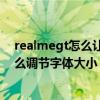realmegt怎么讓字體顯示變小（Realme真我GT大師版怎么調節字體大小）