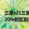 三星s21三星s20fe參數對比（三星s21FE和s20fe的區別是什么）