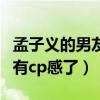 孟子義的男友是成毅嗎（兩人在節目里表現太有cp感了）
