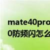 mate40pro防頻閃有必要開嗎（華為mate40防頻閃怎么用）