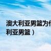 澳大利亞男籃為什么沒有西蒙斯（西蒙斯為什么不參加澳大利亞男籃）