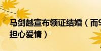 馬劍越宣布領證結婚(而95后的你們卻還在擔心愛情)