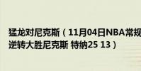猛龍對尼克斯(11月04日NBA常規賽戰報:步行者111:98逆轉大勝尼克斯 特納25 13)