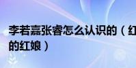 李若嘉張睿怎么認識的(紅樓夢可以說是兩人的紅娘)