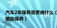汽車2年保養需要做什么(汽車2年后需要做哪些保養)