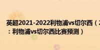 英超2021-2022利物浦vs切爾西(2021/22英超第3輪前瞻:利物浦vs切爾西比賽預測)