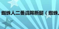 蜘蛛人二番戰踢斷腿(蜘蛛人踢斷腿為什么)