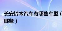長安鈴木汽車有哪些車型(長安鈴木全系車有哪些)