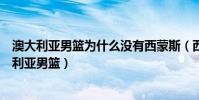 澳大利亞男籃為什么沒有西蒙斯(西蒙斯為什么不參加澳大利亞男籃)