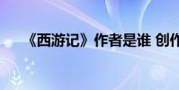 《西游記》作者是誰 創作背景是什么?
