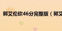 郭艾倫砍46分完整版(郭艾倫46分哪一場)