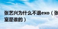 張藝興為什么不退exo(張藝興國內個人工作室是誰的)
