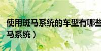 使用斑馬系統的車型有哪些(哪些車搭載了斑馬系統)