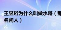 王昱珩為什么叫做水哥(那他現在為什么又改名閑人)
