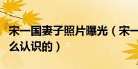 宋一國妻子照片曝光(宋一國與現任妻子是怎么認識的)