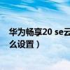 華為暢享20 se云空間怎么關閉（華為暢享20se游戲空間怎么設置）