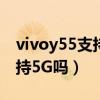 vivoy55支持5g網絡電信卡嗎（vivoy55s支持5G嗎）
