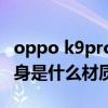 oppo k9pro機身什么材質（OPPOK9Pro機身是什么材質）