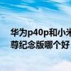 華為p40p和小米10至尊紀念版（華為P50Pro和小米10至尊紀念版哪個好）
