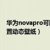 華為novapro可以設置動態壁紙嗎（華為nova9Pro怎么設置動態壁紙）
