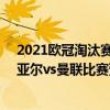 2021歐冠淘汰賽（2021/22歐冠杯第五輪前瞻：比利亞雷亞爾vs曼聯比賽預測）