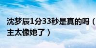 沈夢辰1分33秒是真的嗎(視頻被截圖瘋傳女主太像她了)