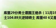 庫里29分勇士遭國王絕殺(11月19日NBA常規賽戰報:勇士104:89大逆轉騎士 庫里40 6又是得分王!)