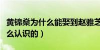 黃錦燊為什么能娶到趙雅芝(兩個人當初是怎么認識的)