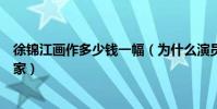 徐錦江畫作多少錢一幅(為什么演員出身的徐錦江還是個畫家)