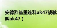 安德烈基里連科ak47戰靴(基里連科為什么叫ak47)