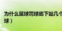 為什么籃球罰球底下站幾個人(為什么籃球罰球)
