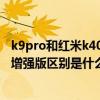 k9pro和紅米k40游戲增強版（oppok9pro和紅米k40游戲增強版區別是什么）