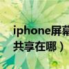 iphone屏幕共享怎么關閉（iPhone12屏幕共享在哪）