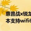 惠普戰x銳龍版玩游戲（惠普戰X銳龍版筆記本支持wifi6嗎）