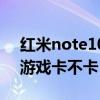 紅米note10玩游戲卡不卡（紅米note10玩游戲卡不卡）