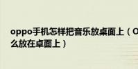 oppo手機怎樣把音樂放桌面上(OPPO手機的心情音樂怎么放在卓面上)