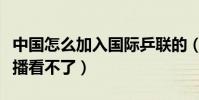 中國怎么加入國際乒聯的(國際滑聯為什么直播看不了)