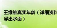 王維維真實年齡(詳細資料背景遭扒真實年齡浮出水面)