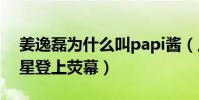 姜逸磊為什么叫papi醬(從網紅一躍成為明星登上熒幕)
