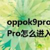 oppok9pro怎么關閉開發者模式（OPPOK9Pro怎么進入開發者選項）