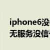 iphone6沒信號無服務（蘋果iPhone6顯示無服務沒信號怎么辦）