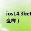 ios14.3beta2耗電（iOS14.7bate2功耗怎么樣）