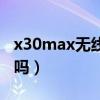x30max無線充電（榮耀X30有無線充電功能嗎）