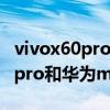 vivox60pro與mate40pro哪個好（vivox60pro和華為mate40哪個好）