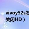 vivoy52s怎么關閉hd開關（vivoY52s怎么關閉HD）