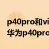 p40pro和vivox60pro對比（vivox60pro和華為p40pro哪個好）