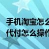 手機淘寶怎么找人代付款方法（手機淘寶找人代付怎么操作）