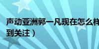 聲動亞洲郭一凡現在怎么樣了(參加節目而受到關注)